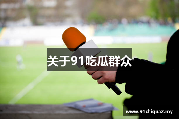 关于91吃瓜群众