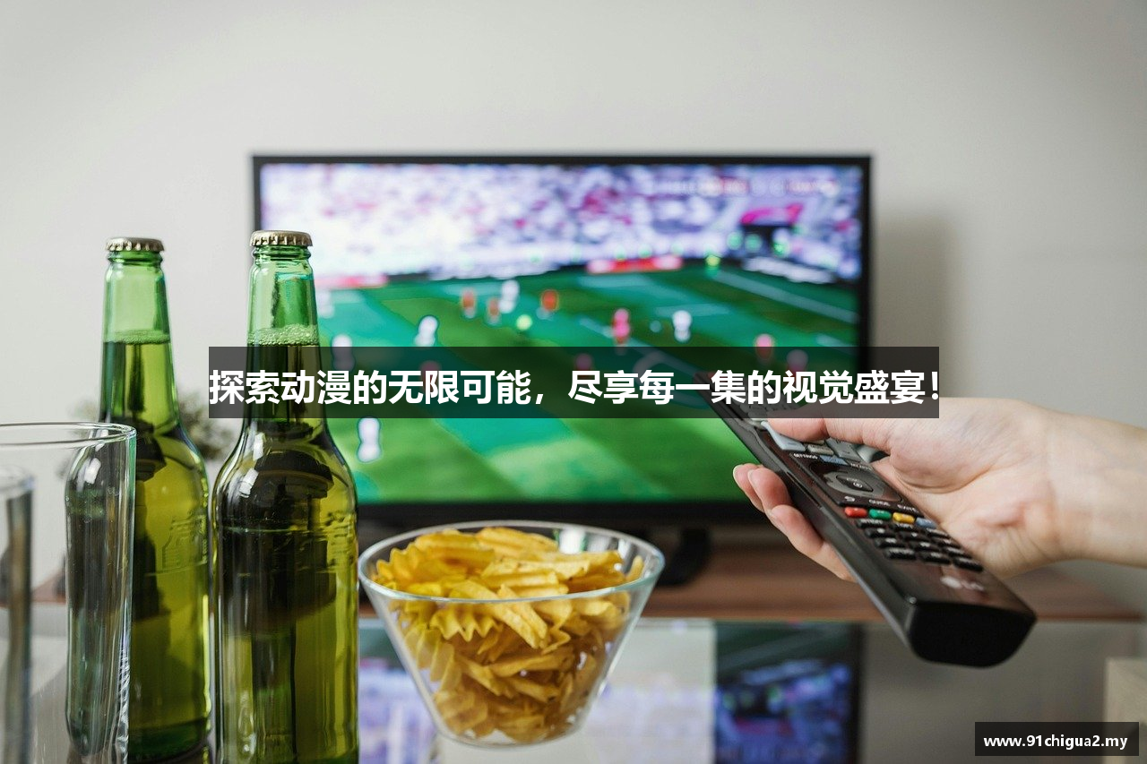 探索动漫的无限可能，尽享每一集的视觉盛宴！